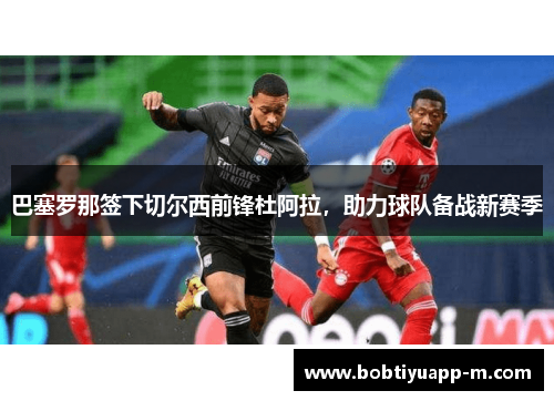 巴塞罗那签下切尔西前锋杜阿拉，助力球队备战新赛季
