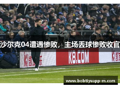 沙尔克04遭遇惨败，主场丢球惨败收官
