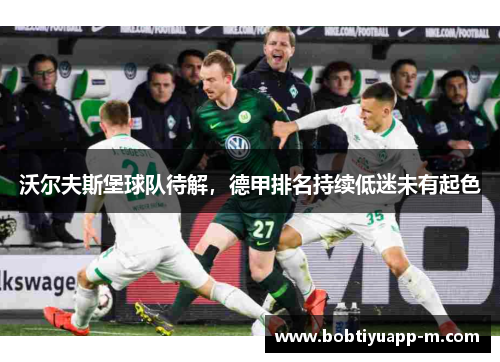 沃尔夫斯堡球队待解，德甲排名持续低迷未有起色