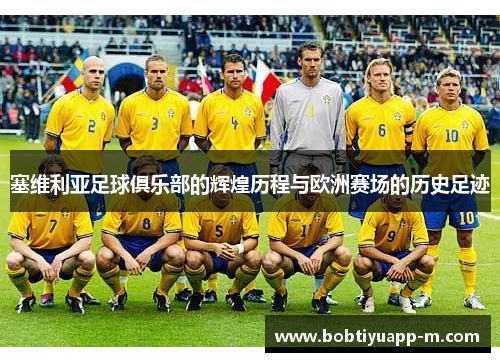 塞维利亚足球俱乐部的辉煌历程与欧洲赛场的历史足迹