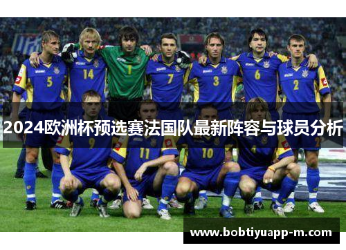 2024欧洲杯预选赛法国队最新阵容与球员分析