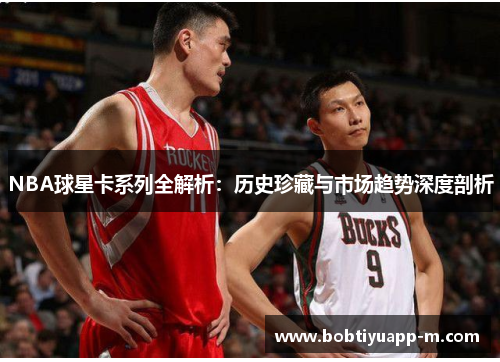 NBA球星卡系列全解析：历史珍藏与市场趋势深度剖析