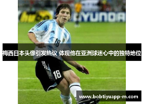 梅西日本头像引发热议 体现他在亚洲球迷心中的独特地位