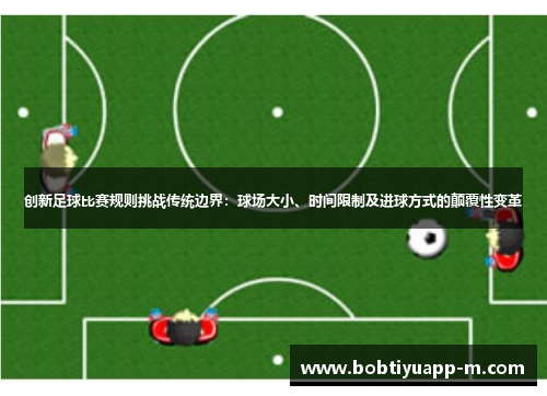 创新足球比赛规则挑战传统边界：球场大小、时间限制及进球方式的颠覆性变革