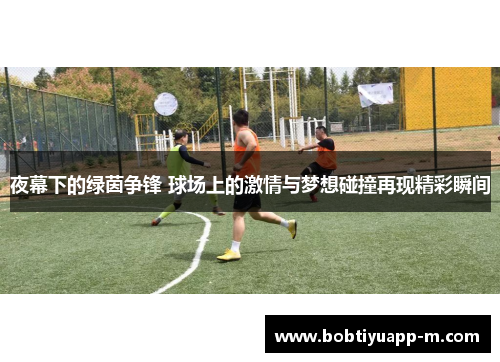 夜幕下的绿茵争锋 球场上的激情与梦想碰撞再现精彩瞬间