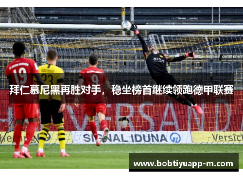 拜仁慕尼黑再胜对手，稳坐榜首继续领跑德甲联赛