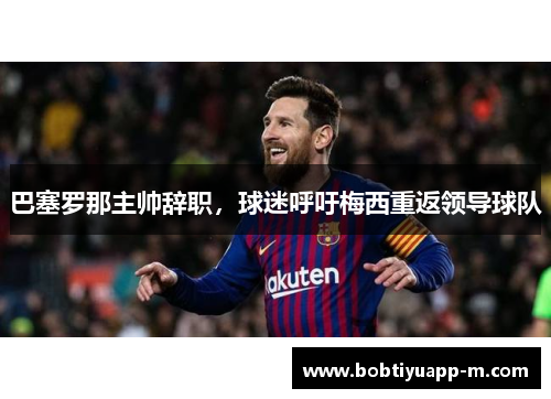 巴塞罗那主帅辞职，球迷呼吁梅西重返领导球队