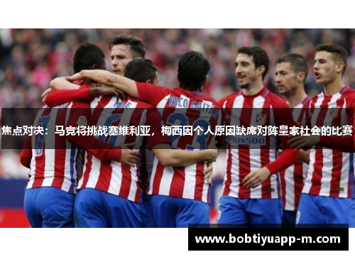 焦点对决：马竞将挑战塞维利亚，梅西因个人原因缺席对阵皇家社会的比赛
