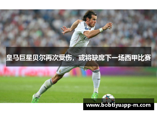 皇马巨星贝尔再次受伤，或将缺席下一场西甲比赛
