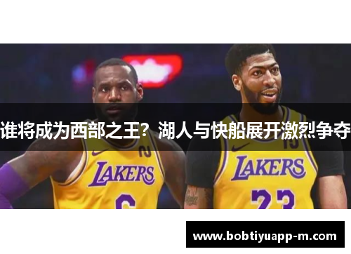 谁将成为西部之王？湖人与快船展开激烈争夺