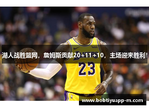 湖人战胜篮网，詹姆斯贡献20+11+10，主场迎来胜利！