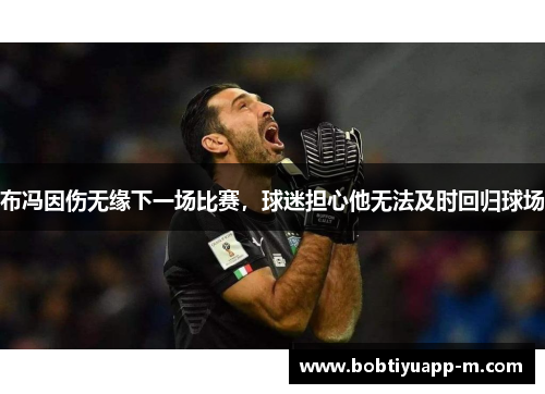 布冯因伤无缘下一场比赛，球迷担心他无法及时回归球场