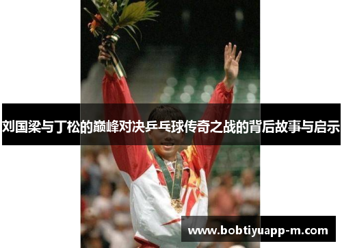 刘国梁与丁松的巅峰对决乒乓球传奇之战的背后故事与启示