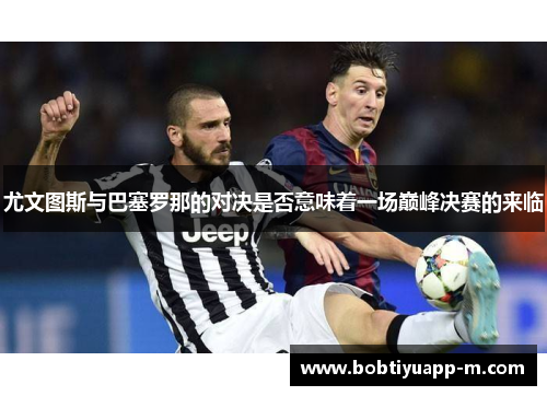 尤文图斯与巴塞罗那的对决是否意味着一场巅峰决赛的来临