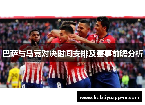 巴萨与马竞对决时间安排及赛事前瞻分析