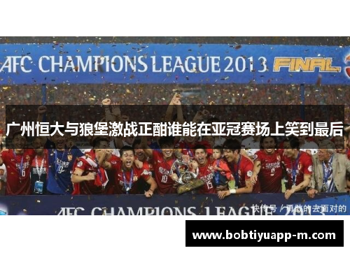 广州恒大与狼堡激战正酣谁能在亚冠赛场上笑到最后