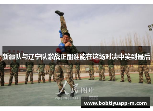 新疆队与辽宁队激战正酣谁能在这场对决中笑到最后