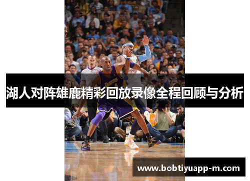 湖人对阵雄鹿精彩回放录像全程回顾与分析