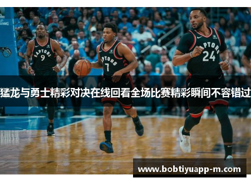 猛龙与勇士精彩对决在线回看全场比赛精彩瞬间不容错过