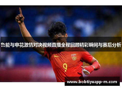 鲁能与申花激情对决视频直播全程回顾精彩瞬间与赛后分析